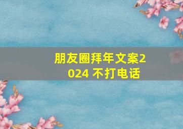 朋友圈拜年文案2024 不打电话